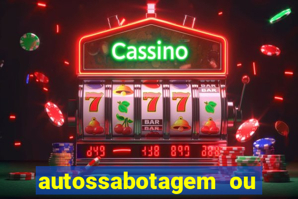 autossabotagem ou auto sabotagem